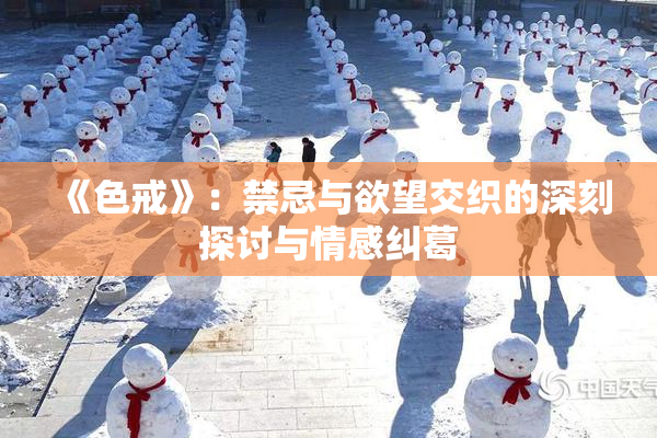 《色戒》：禁忌与欲望交织的深刻探讨与情感纠葛