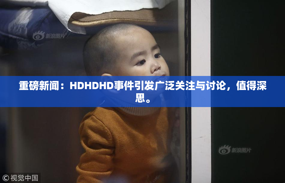 重磅新闻：HDHDHD事件引发广泛关注与讨论，值得深思。