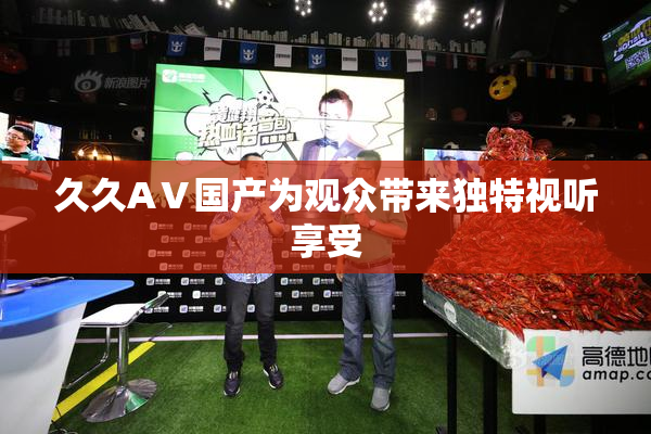 久久AⅤ国产为观众带来独特视听享受