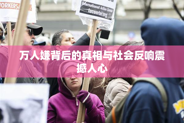 万人嫌背后的真相与社会反响震撼人心