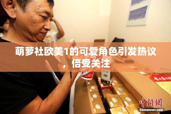 萌萝社欧美1的可爱角色引发热议，倍受关注