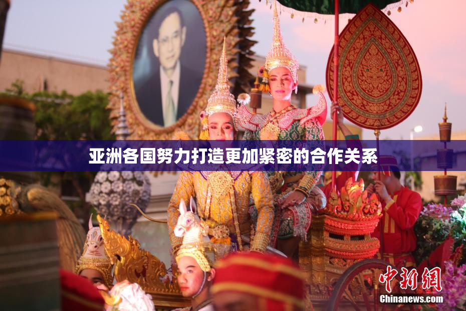 亚洲各国努力打造更加紧密的合作关系