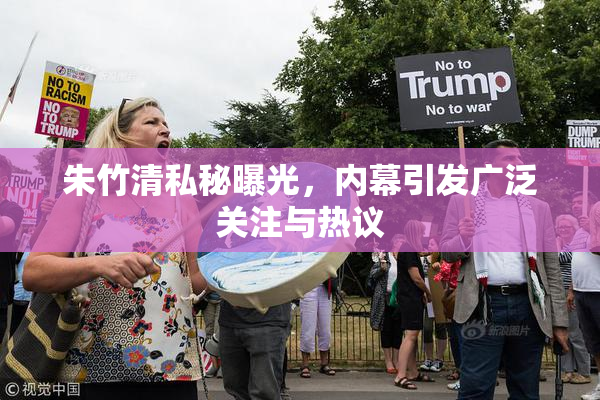 朱竹清私秘曝光，内幕引发广泛关注与热议