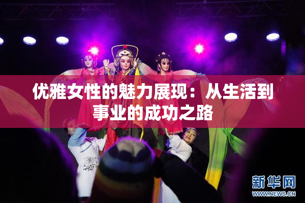 优雅女性的魅力展现：从生活到事业的成功之路