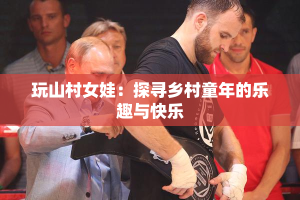 玩山村女娃：探寻乡村童年的乐趣与快乐