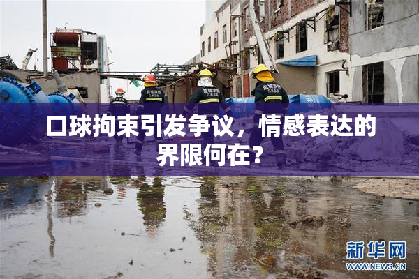 口球拘束引发争议，情感表达的界限何在？