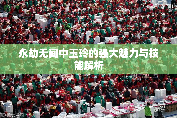 永劫无间中玉玲的强大魅力与技能解析