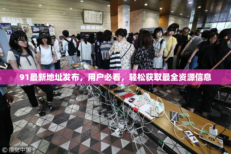 91最新地址发布，用户必看，轻松获取最全资源信息