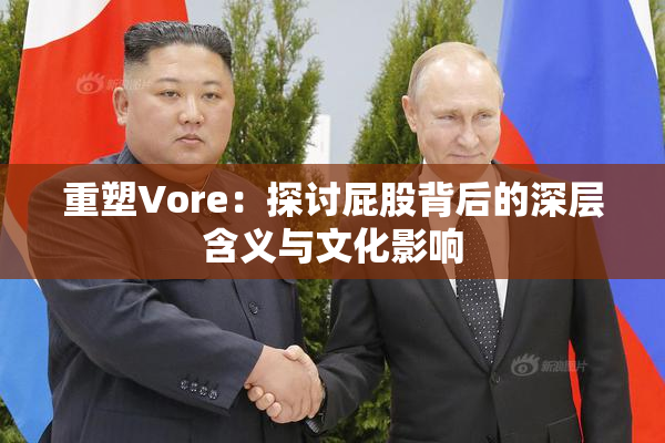重塑Vore：探讨屁股背后的深层含义与文化影响