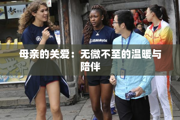 母亲的关爱：无微不至的温暖与陪伴