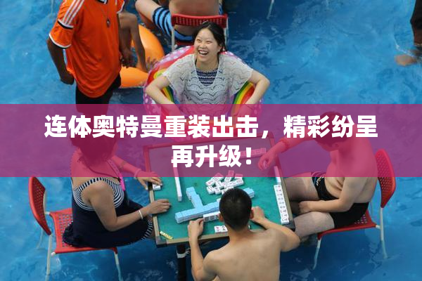 连体奥特曼重装出击，精彩纷呈再升级！