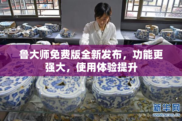 鲁大师免费版全新发布，功能更强大，使用体验提升