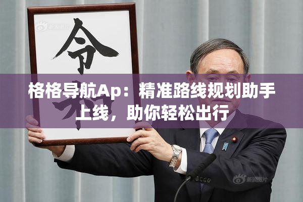 格格导航Ap：精准路线规划助手上线，助你轻松出行