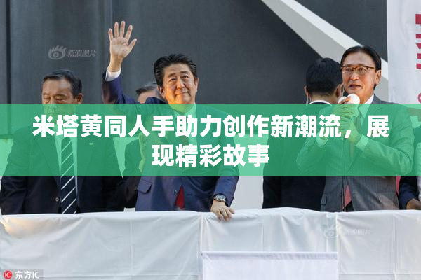 米塔黄同人手助力创作新潮流，展现精彩故事