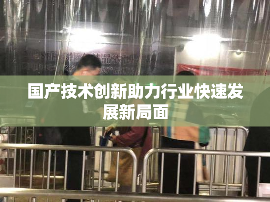 国产技术创新助力行业快速发展新局面