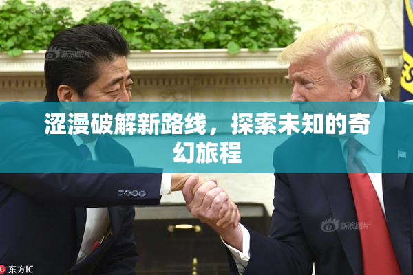 涩漫破解新路线，探索未知的奇幻旅程
