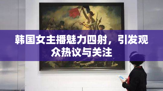 韩国女主播魅力四射，引发观众热议与关注
