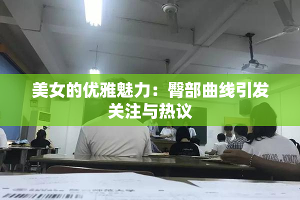 美女的优雅魅力：臀部曲线引发关注与热议