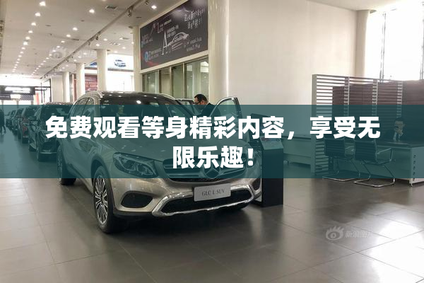 免费观看等身精彩内容，享受无限乐趣！