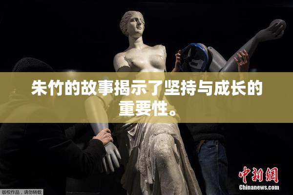 朱竹的故事揭示了坚持与成长的重要性。