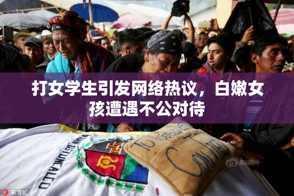 打女学生引发网络热议，白嫩女孩遭遇不公对待