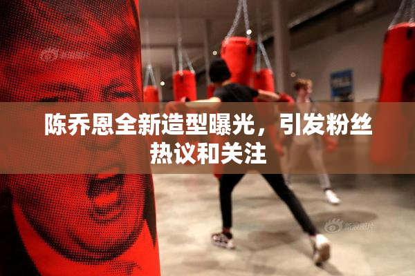 陈乔恩全新造型曝光，引发粉丝热议和关注
