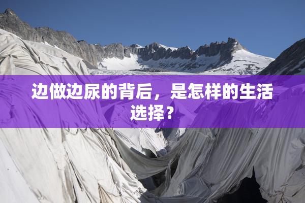 边做边尿的背后，是怎样的生活选择？