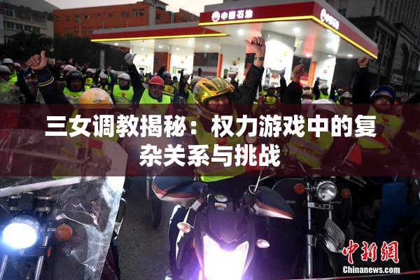 三女调教揭秘：权力游戏中的复杂关系与挑战