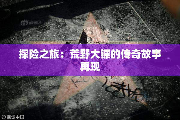 探险之旅：荒野大镖的传奇故事再现