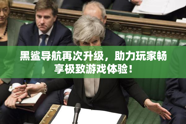 黑鲨导航再次升级，助力玩家畅享极致游戏体验！
