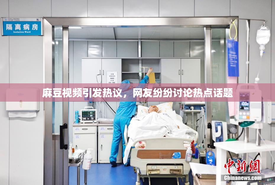 麻豆视频引发热议，网友纷纷讨论热点话题