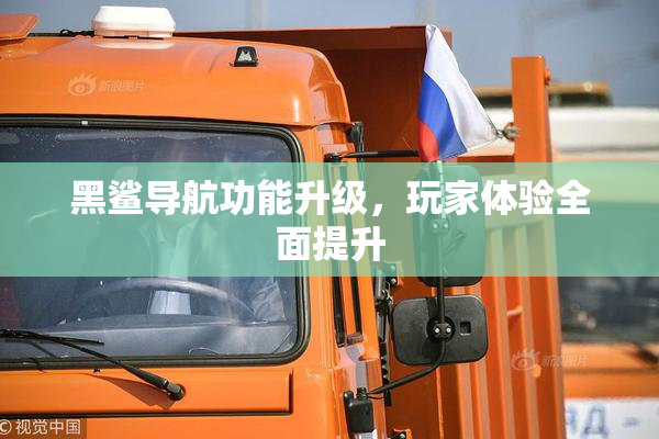 黑鲨导航功能升级，玩家体验全面提升