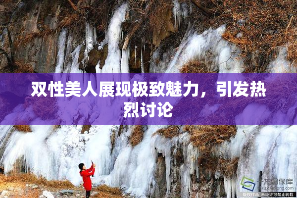 双性美人展现极致魅力，引发热烈讨论