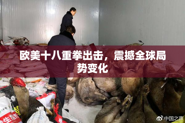 欧美十八重拳出击，震撼全球局势变化