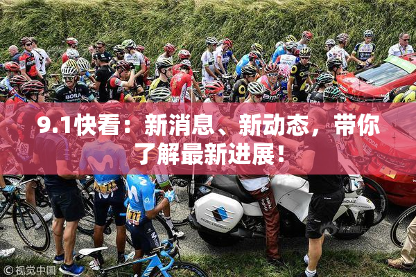 9.1快看：新消息、新动态，带你了解最新进展！
