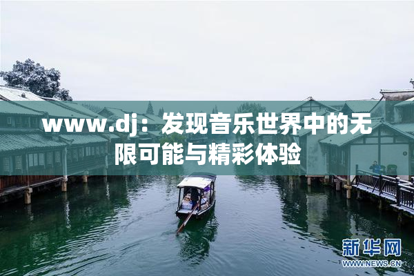 www.dj：发现音乐世界中的无限可能与精彩体验