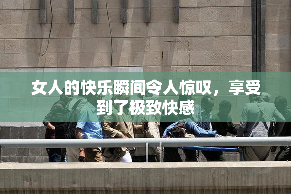 女人的快乐瞬间令人惊叹，享受到了极致快感