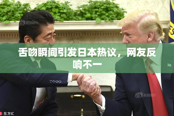 舌吻瞬间引发日本热议，网友反响不一