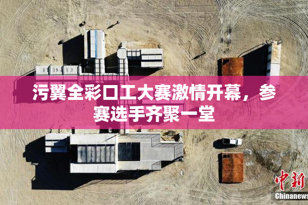 污翼全彩口工大赛激情开幕，参赛选手齐聚一堂