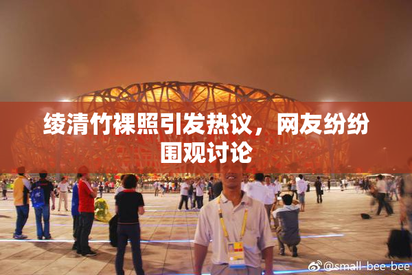 绫清竹裸照引发热议，网友纷纷围观讨论