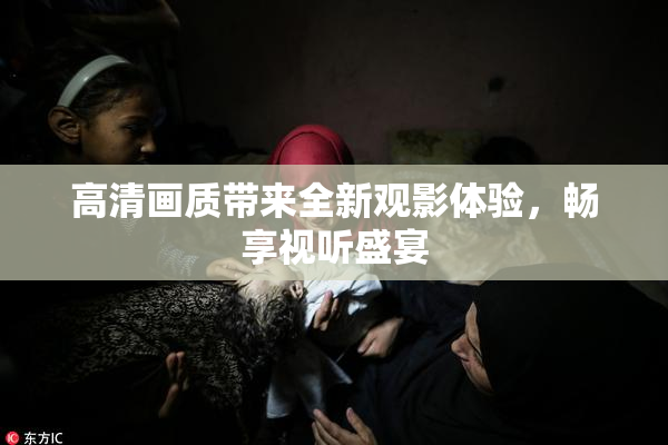 高清画质带来全新观影体验，畅享视听盛宴