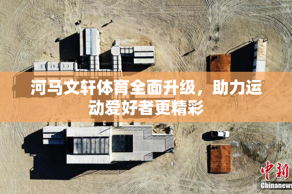 河马文轩体育全面升级，助力运动爱好者更精彩