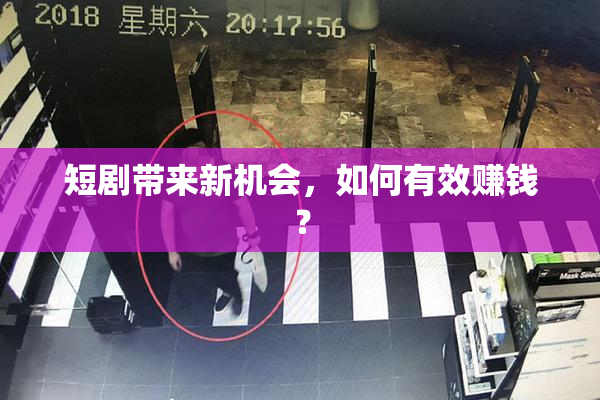短剧带来新机会，如何有效赚钱？