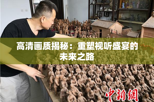 高清画质揭秘：重塑视听盛宴的未来之路