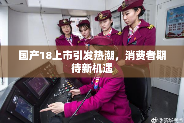 国产18上市引发热潮，消费者期待新机遇