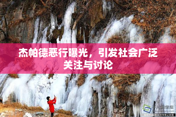 杰帕德恶行曝光，引发社会广泛关注与讨论