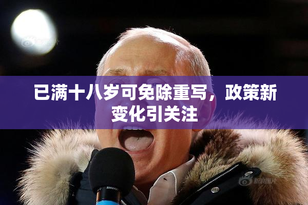 已满十八岁可免除重写，政策新变化引关注