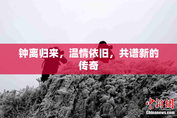 钟离归来，温情依旧，共谱新的传奇