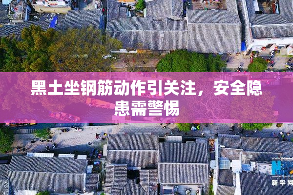 黑土坐钢筋动作引关注，安全隐患需警惕