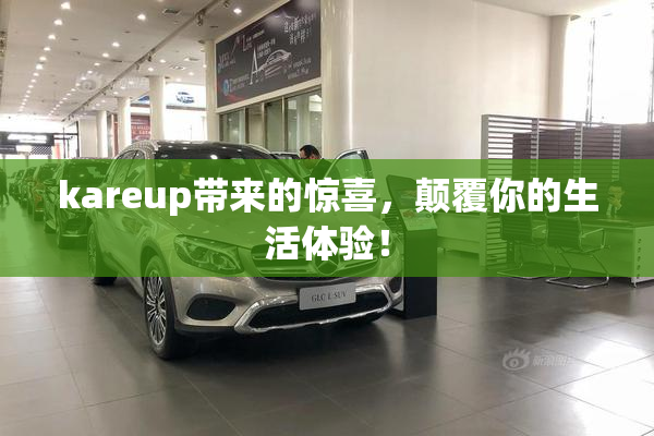 kareup带来的惊喜，颠覆你的生活体验！